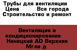 Трубы для вентиляции › Цена ­ 473 - Все города Строительство и ремонт » Вентиляция и кондиционирование   . Ненецкий АО,Верхняя Мгла д.